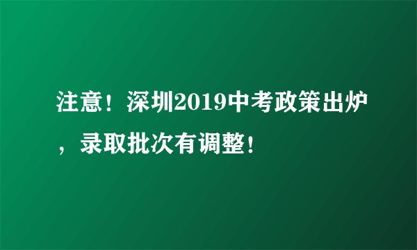 注意！深圳2019中考政策出炉，录取批次有调整！