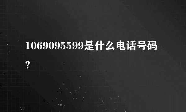 1069095599是什么电话号码？