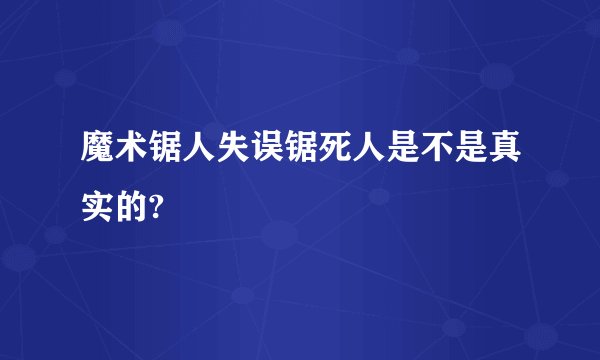 魔术锯人失误锯死人是不是真实的?