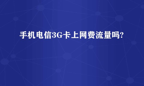 手机电信3G卡上网费流量吗?