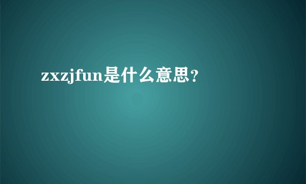 zxzjfun是什么意思？