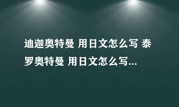 迪迦奥特曼 用日文怎么写 泰罗奥特曼 用日文怎么写 还有其他的，越多越好