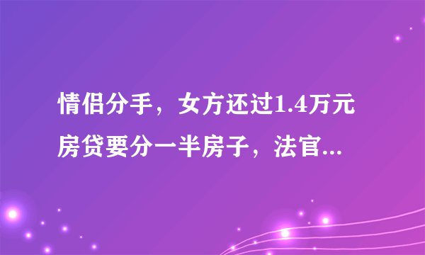 情侣分手，女方还过1.4万元房贷要分一半房子，法官按折价款，判她拿…