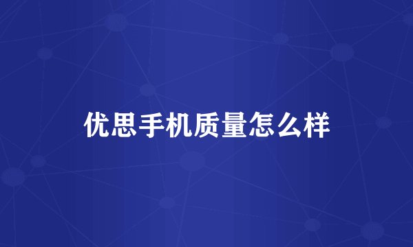 优思手机质量怎么样