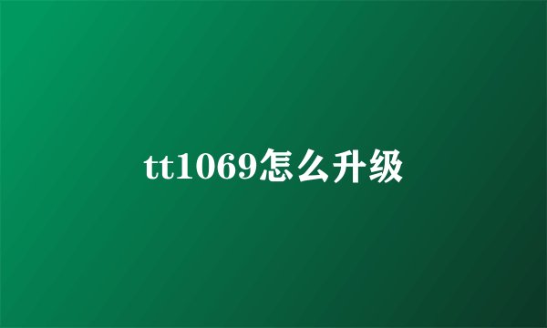 tt1069怎么升级