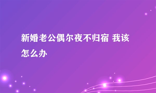 新婚老公偶尔夜不归宿 我该怎么办
