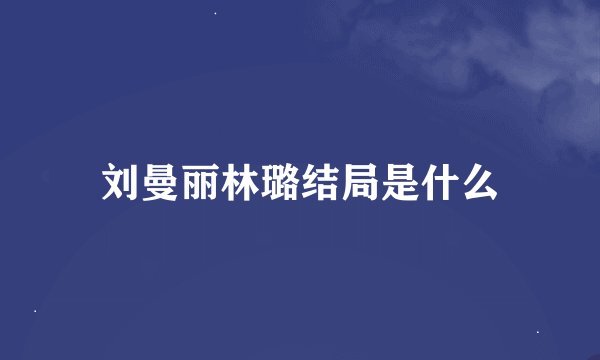 刘曼丽林璐结局是什么