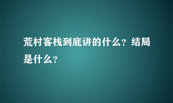 荒村客栈到底讲的什么？结局是什么？
