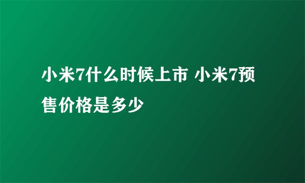 小米7什么时候上市 小米7预售价格是多少