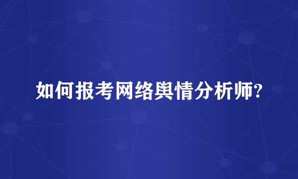 如何报考网络舆情分析师?