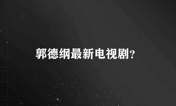 郭德纲最新电视剧？