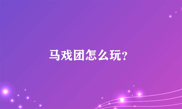马戏团怎么玩？