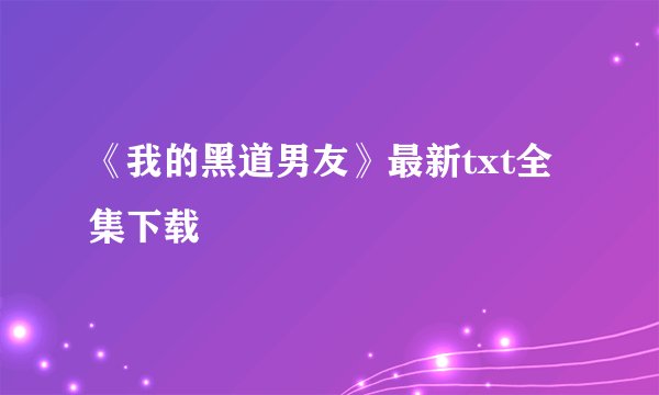 《我的黑道男友》最新txt全集下载