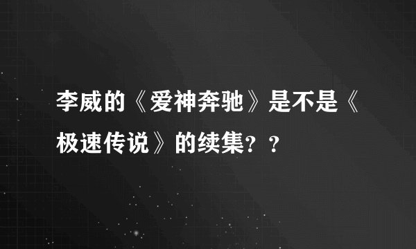 李威的《爱神奔驰》是不是《极速传说》的续集？？