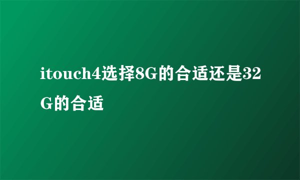 itouch4选择8G的合适还是32G的合适