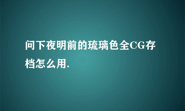 问下夜明前的琉璃色全CG存档怎么用.