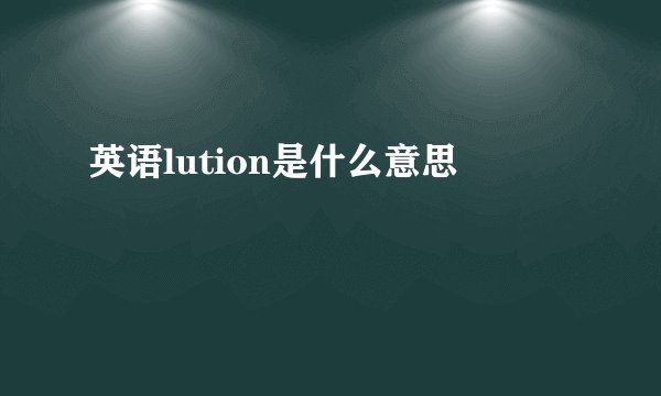 英语lution是什么意思