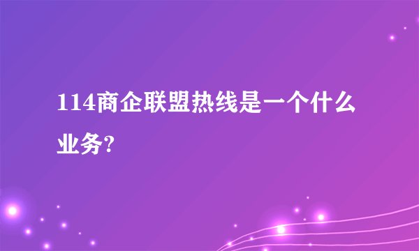 114商企联盟热线是一个什么业务?