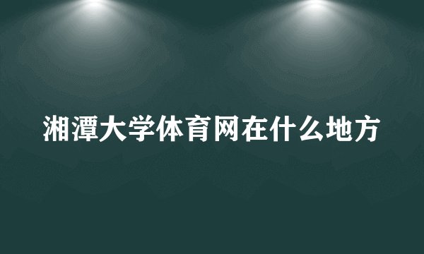 湘潭大学体育网在什么地方