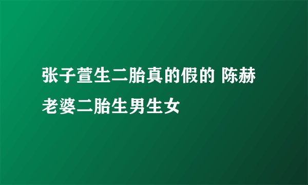 张子萱生二胎真的假的 陈赫老婆二胎生男生女