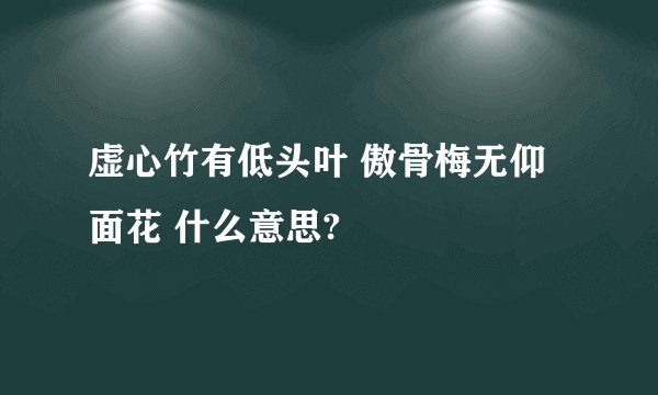 虚心竹有低头叶 傲骨梅无仰面花 什么意思?