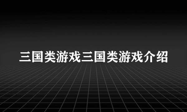 三国类游戏三国类游戏介绍