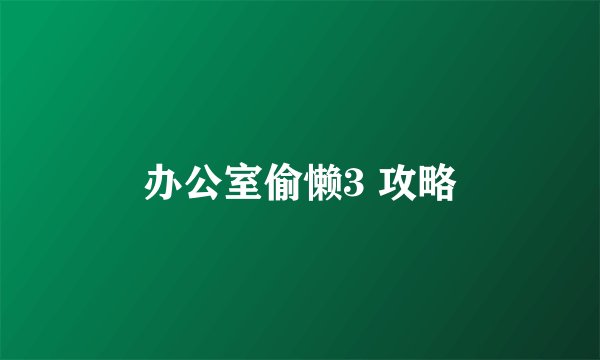 办公室偷懒3 攻略