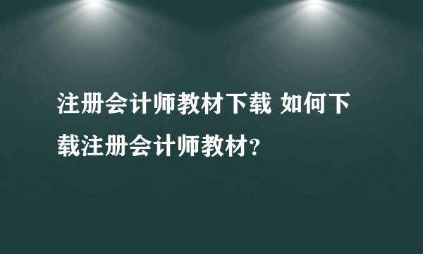 注册会计师教材下载 如何下载注册会计师教材？