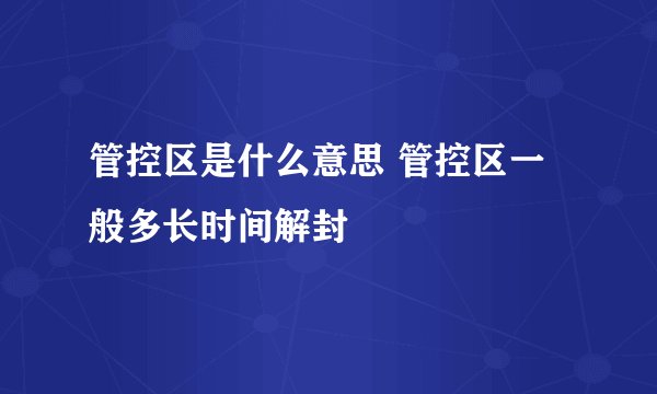 管控区是什么意思 管控区一般多长时间解封