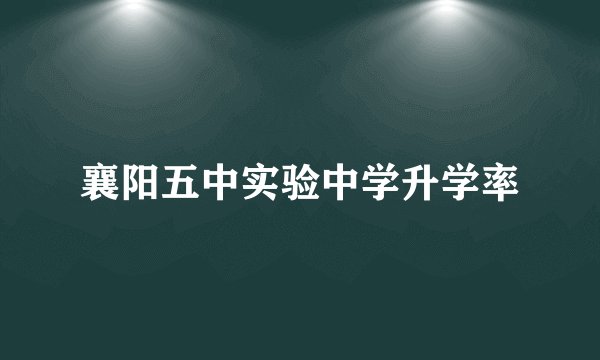 襄阳五中实验中学升学率