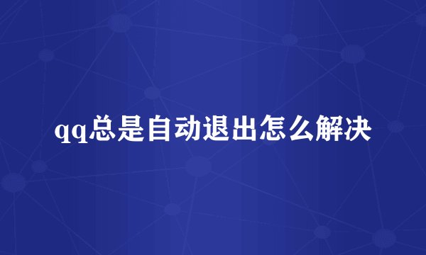 qq总是自动退出怎么解决