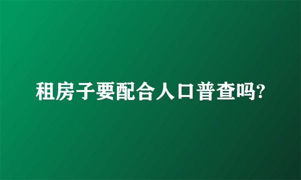 租房子要配合人口普查吗?