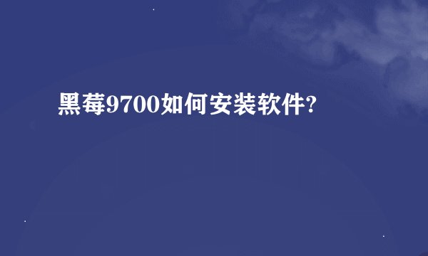 黑莓9700如何安装软件?