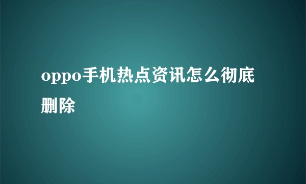 oppo手机热点资讯怎么彻底删除