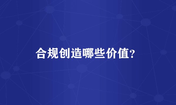 合规创造哪些价值？
