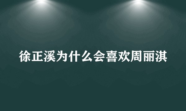 徐正溪为什么会喜欢周丽淇