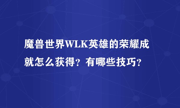 魔兽世界WLK英雄的荣耀成就怎么获得？有哪些技巧？