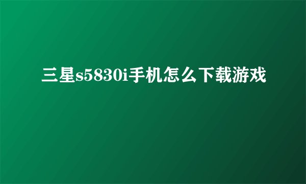 三星s5830i手机怎么下载游戏