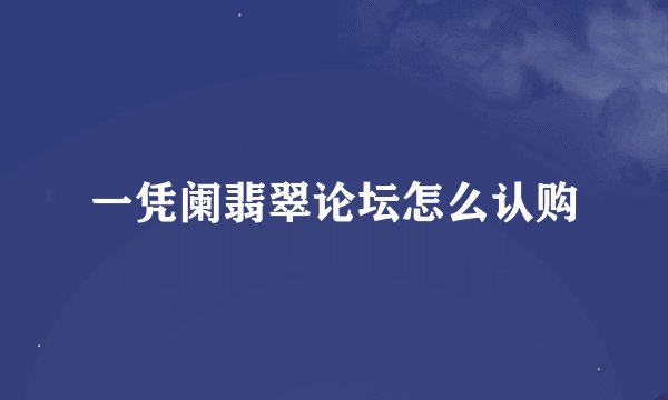 一凭阑翡翠论坛怎么认购