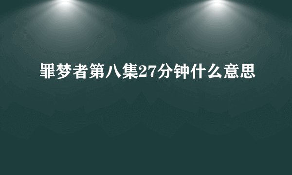 罪梦者第八集27分钟什么意思