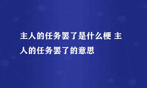 主人的任务罢了是什么梗 主人的任务罢了的意思