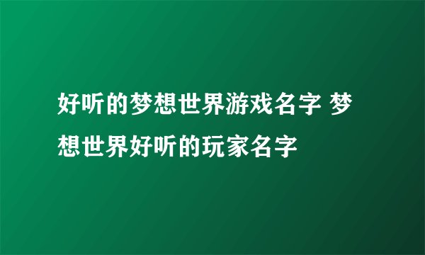 好听的梦想世界游戏名字 梦想世界好听的玩家名字
