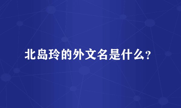 北岛玲的外文名是什么？