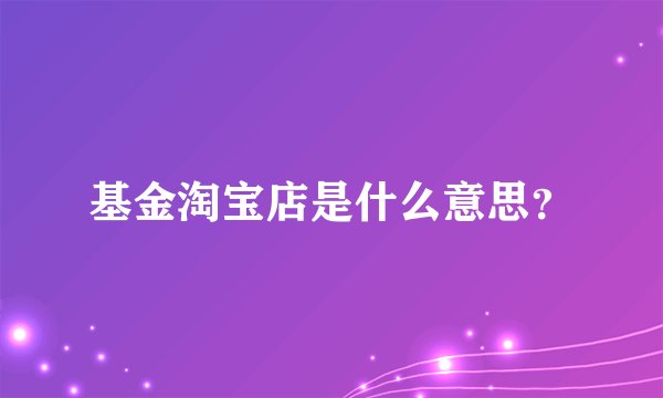基金淘宝店是什么意思？