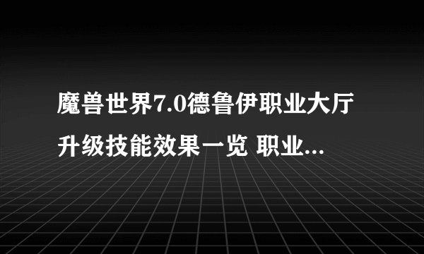 魔兽世界7.0德鲁伊职业大厅升级技能效果一览 职业大厅怎么升级