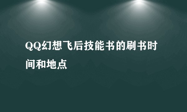 QQ幻想飞后技能书的刷书时间和地点