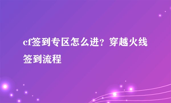 cf签到专区怎么进？穿越火线签到流程