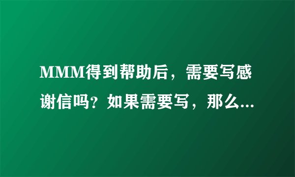 MMM得到帮助后，需要写感谢信吗？如果需要写，那么，该怎么写，举个例让我参考下，谢谢！