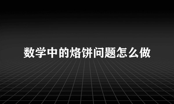 数学中的烙饼问题怎么做