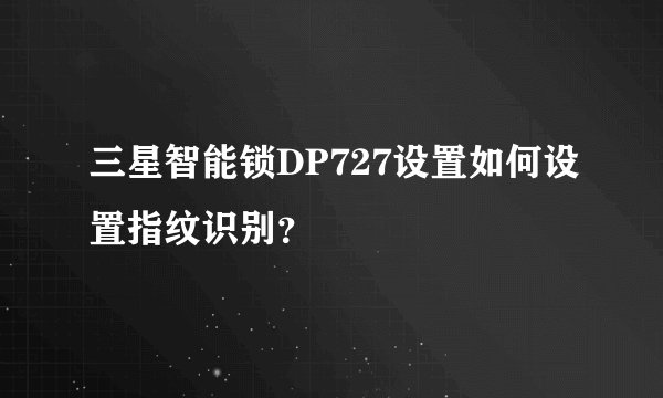 三星智能锁DP727设置如何设置指纹识别？